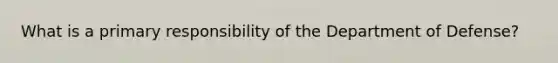 What is a primary responsibility of the Department of Defense?