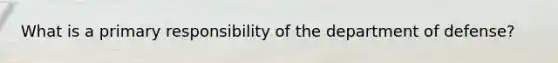 What is a primary responsibility of the department of defense?