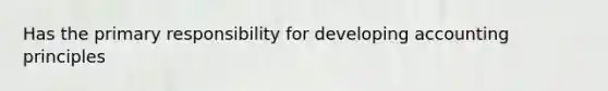 Has the primary responsibility for developing accounting principles