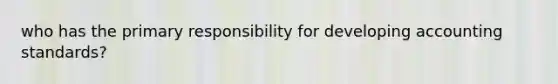 who has the primary responsibility for developing accounting standards?