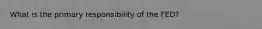 What is the primary responsibility of the FED?