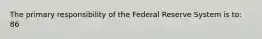 The primary responsibility of the Federal Reserve System is to: 86