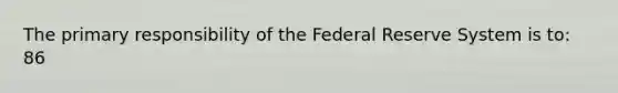 The primary responsibility of the Federal Reserve System is to: 86