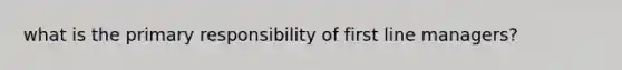 what is the primary responsibility of first line managers?