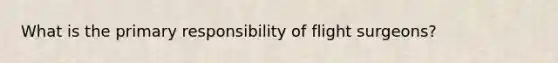 What is the primary responsibility of flight surgeons?