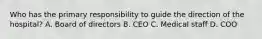 Who has the primary responsibility to guide the direction of the hospital? A. Board of directors B. CEO C. Medical staff D. COO