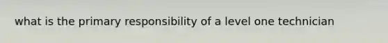 what is the primary responsibility of a level one technician