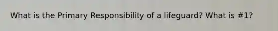 What is the Primary Responsibility of a lifeguard? What is #1?