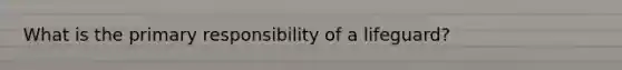 What is the primary responsibility of a lifeguard?