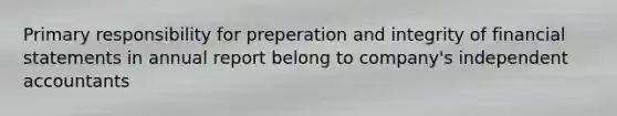 Primary responsibility for preperation and integrity of financial statements in annual report belong to company's independent accountants