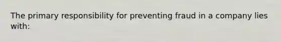 The primary responsibility for preventing fraud in a company lies with: