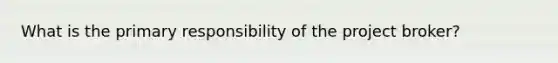 What is the primary responsibility of the project broker?