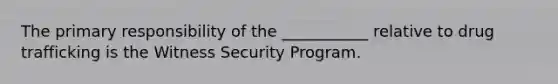 The primary responsibility of the ___________ relative to drug trafficking is the Witness Security Program.