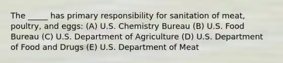 The _____ has primary responsibility for sanitation of meat, poultry, and eggs: (A) U.S. Chemistry Bureau (B) U.S. Food Bureau (C) U.S. Department of Agriculture (D) U.S. Department of Food and Drugs (E) U.S. Department of Meat