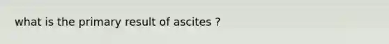 what is the primary result of ascites ?