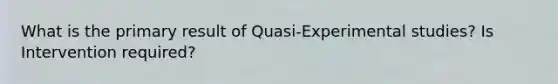 What is the primary result of Quasi-Experimental studies? Is Intervention required?