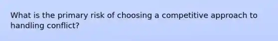 What is the primary risk of choosing a competitive approach to handling conflict?