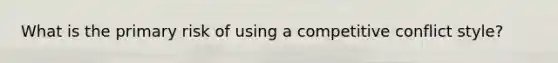 What is the primary risk of using a competitive conflict style?