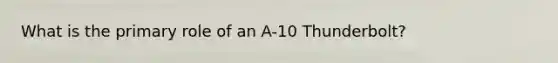 What is the primary role of an A-10 Thunderbolt?