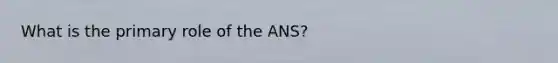 What is the primary role of the ANS?