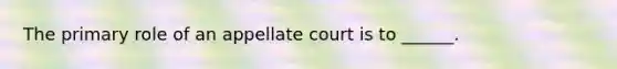 The primary role of an appellate court is to ______.