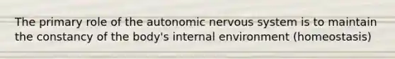 The primary role of the autonomic nervous system is to maintain the constancy of the body's internal environment (homeostasis)