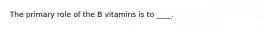 The primary role of the B vitamins is to ____.