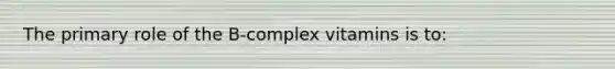 The primary role of the B-complex vitamins is to: