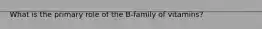 What is the primary role of the B-family of vitamins?