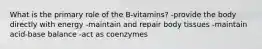 What is the primary role of the B-vitamins? -provide the body directly with energy -maintain and repair body tissues -maintain acid-base balance -act as coenzymes