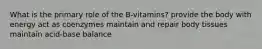 What is the primary role of the B-vitamins? provide the body with energy act as coenzymes maintain and repair body tissues maintain acid-base balance