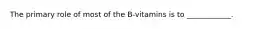 The primary role of most of the B-vitamins is to ____________.