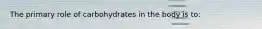 The primary role of carbohydrates in the body is to: