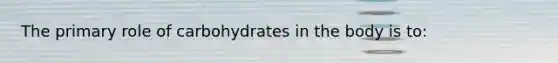 The primary role of carbohydrates in the body is to: