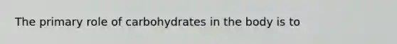The primary role of carbohydrates in the body is to