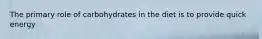 The primary role of carbohydrates in the diet is to provide quick energy