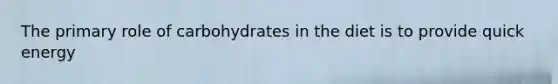 The primary role of carbohydrates in the diet is to provide quick energy