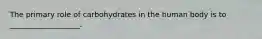 The primary role of carbohydrates in the human body is to ___________________.