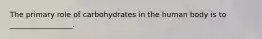 The primary role of carbohydrates in the human body is to _________________.