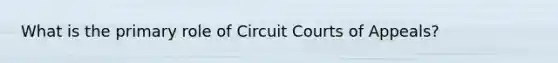 What is the primary role of Circuit Courts of Appeals?