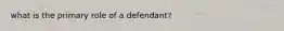 what is the primary role of a defendant?