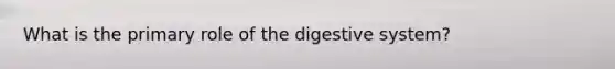 What is the primary role of the digestive system?