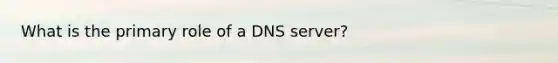 What is the primary role of a DNS server?