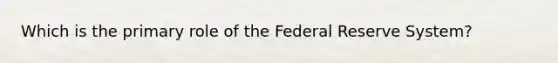 Which is the primary role of the Federal Reserve System?