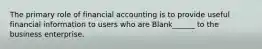 The primary role of financial accounting is to provide useful financial information to users who are Blank______ to the business enterprise.