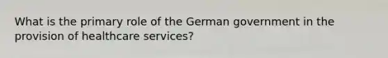 What is the primary role of the German government in the provision of healthcare services?