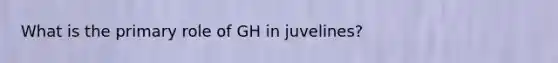 What is the primary role of GH in juvelines?