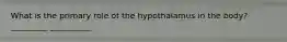 What is the primary role of the hypothalamus in the body? _________ __________