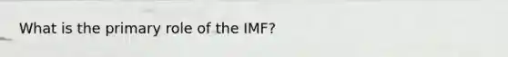 What is the primary role of the IMF?