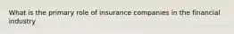 What is the primary role of insurance companies in the financial industry